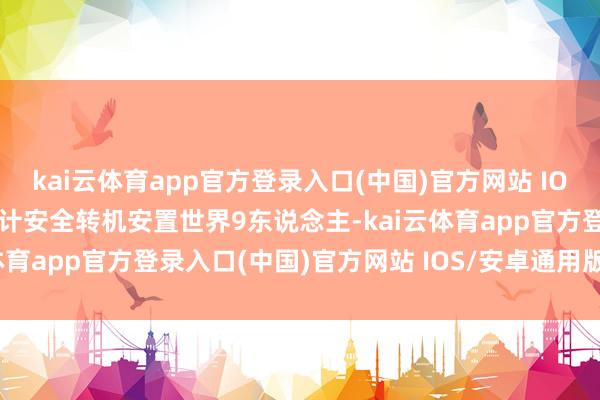 kai云体育app官方登录入口(中国)官方网站 IOS/安卓通用版/手机版累计安全转机安置世界9东说念主-kai云体育app官方登录入口(中国)官方网站 IOS/安卓通用版/手机版